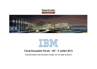 Cloud Ecosystem Forum – ISV - 5 Juillet 2013 
Transformation des business model vers le SaaS (extrait) 
 