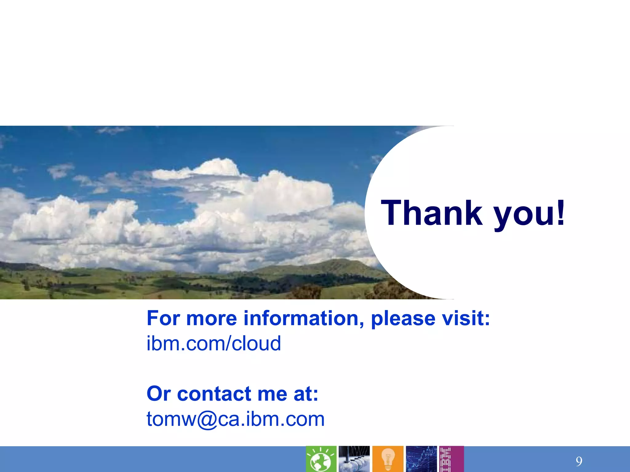 Thank you! For more information, please visit: ibm.com/cloud Or contact me at: [email_address] 