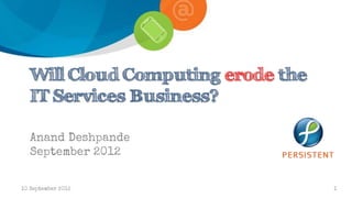 Will Cloud Computing erode the
   IT Services Business?

   Anand Deshpande
   September 2012


10 September 2012                   1
 