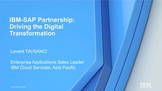 © 2016 IBM Corporation
Levent TAVSANCI
Enterprise Applications Sales Leader
IBM Cloud Services, Asia Pacific
IBM-SAP Partnership:
Driving the Digital
Transformation
 