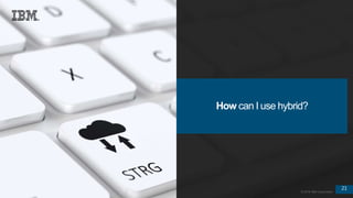 21
© 2016 IBM Corporation
21
© 2016 IBM Corporation
How can I use hybrid?
 