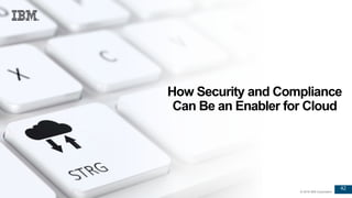 42
© 2016 IBM Corporation
42
© 2016 IBM Corporation
How Security and Compliance
Can Be an Enabler for Cloud
 