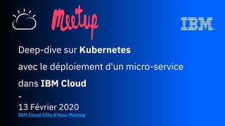 Deep-dive sur Kubernetes
avec le déploiement d'un micro-service
dans IBM Cloud
-
13 Février 2020
IBM Cloud Côte d'Azur Meetup
 