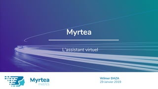 Nom Présentateur
Date
Myrtea
L’assistant virtuel
Wilmer DAZA
29 Janvier 2019
 