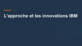 L’approche et les innovations IBM
 