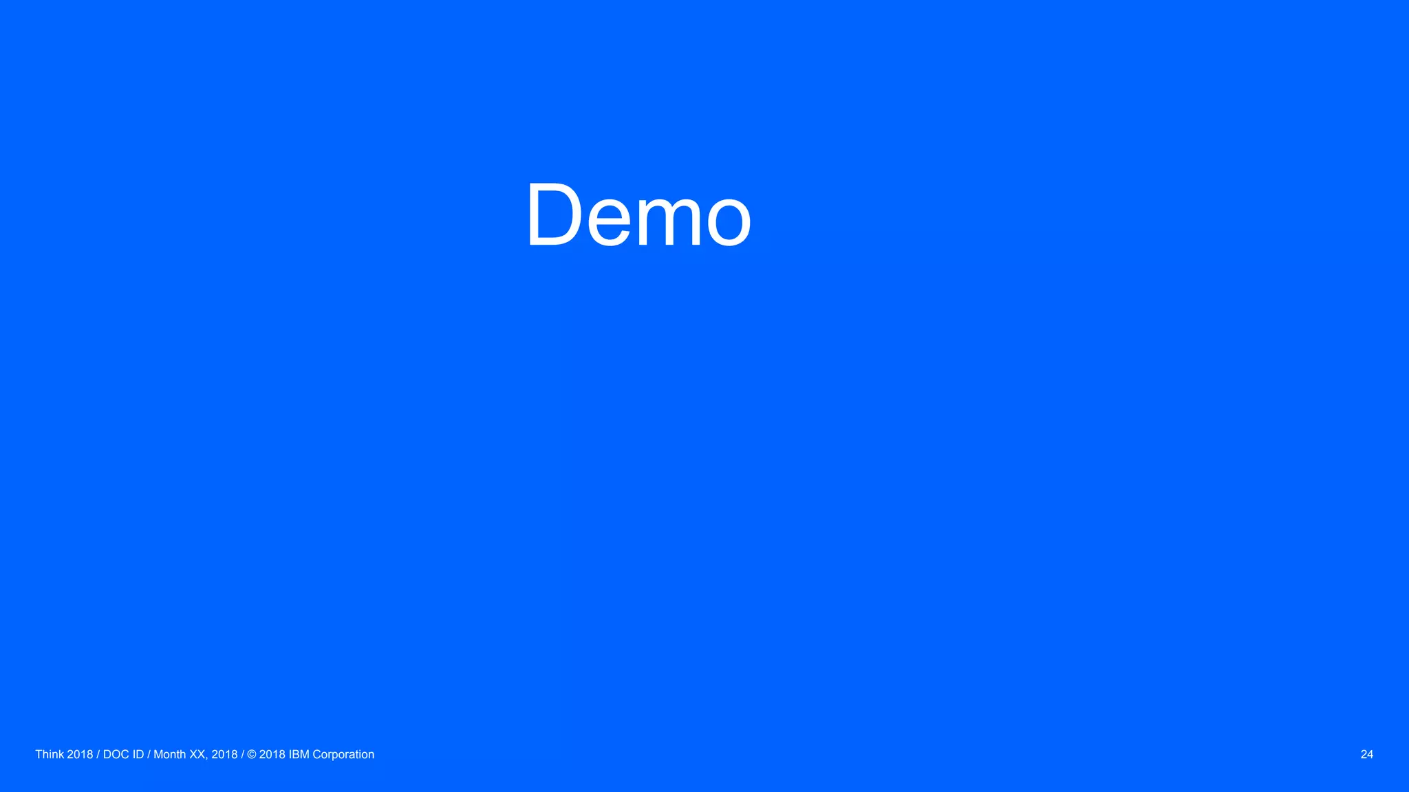 Think 2018 / DOC ID / Month XX, 2018 / © 2018 IBM Corporation 24
Demo
 