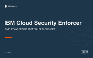 IBM Cloud Security Enforcer
SIMPLIFYAND SECURE ADOPTION OF CLOUD APPS
June 2016
 