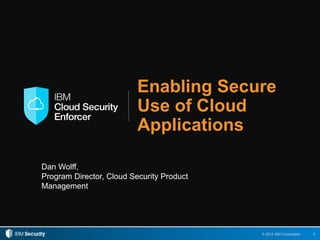 0© 2015 IBM Corporation
Enabling Secure
Use of Cloud
Applications
Dan Wolff,
Program Director, Cloud Security Product
Management
 
