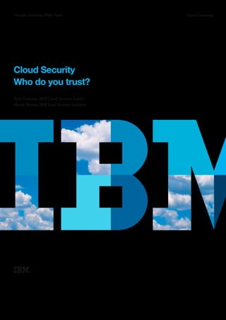 Thought Leadership White Paper                Cloud Computing




Cloud Security
Who do you trust?
Nick Coleman, IBM Cloud Security Leader
Martin Borrett, IBM Lead Security Architect
 