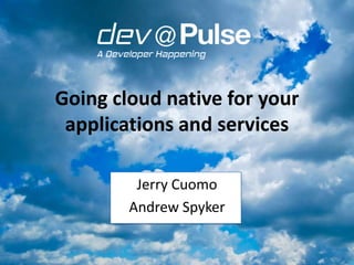 Going cloud native for your
applications and services
Jerry Cuomo
Andrew Spyker

 