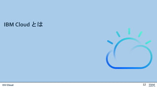 IBM Cloud
IBM Cloud とは
12
 