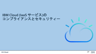 IBM Cloud
IBM Cloud (IaaS サービス)の
コンプライアンスとセキュリティー
27
 