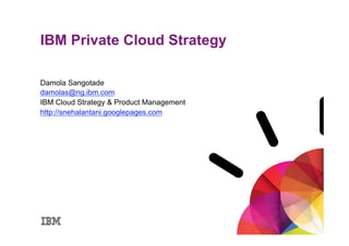 IBM Private Cloud Strategy

Damola Sangotade
damolas@ng.ibm.com
IBM Cloud Strategy & Product Management
http://snehalantani.googlepages.com
 