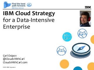 © 2015 IBM Corporation
IBM Cloud Strategy
for a Data-Intensive
Enterprise
Carl Osipov
@CloudsWithCarl
CloudsWithCarl.com
 