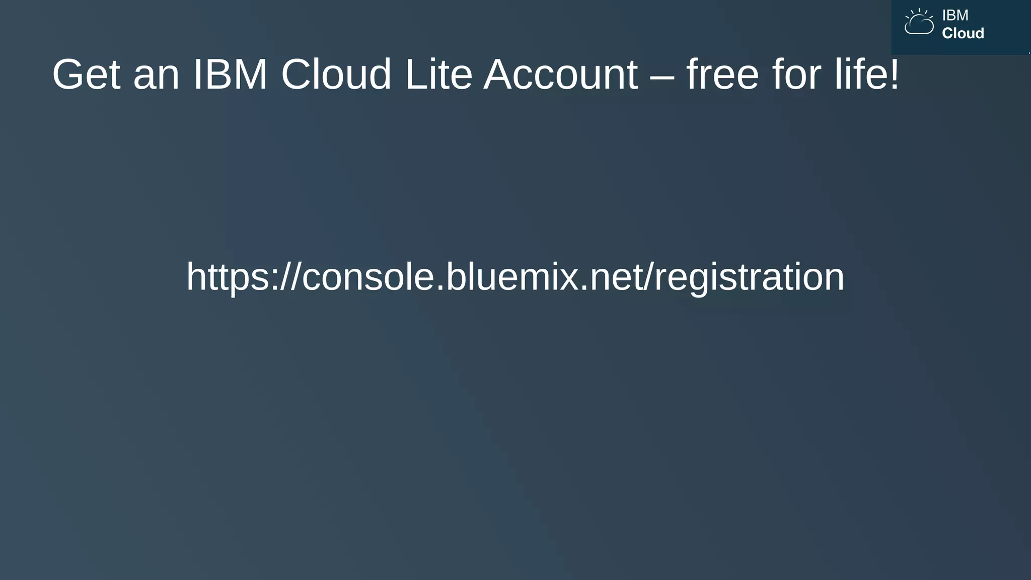 IBM
Cloud
https://console.bluemix.net/registration
Get an IBM Cloud Lite Account – free for life!
 