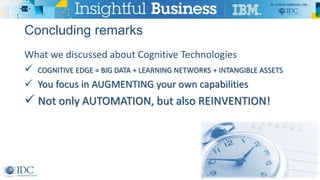 Concluding remarks
What we discussed about Cognitive Technologies
 COGNITIVE EDGE = BIG DATA + LEARNING NETWORKS + INTANG...