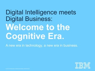 © 2015 INTERNATIONAL BUSINESS MACHINES CORPORATION
Digital Intelligence meets
Digital Business:
Welcome to the
Cognitive Era.
A new era in technology, a new era in business.
 