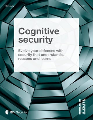 Cognitive
security
Evolve your defenses with
security that understands,
reasons and learns
IBM Security April 2016
 
