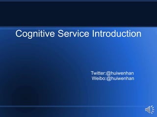 Cognitive Service Introduction
Twitter:@huiwenhan
Weibo:@huiwenhan
 