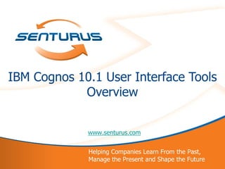 IBM Cognos 10.1 User Interface Tools
            Overview


             www.senturus.com


             Helping Companies Learn From the Past,
1            Manage the Present and Shape the Future
 