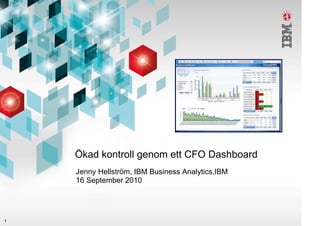 Ökad kontroll genom ett CFO Dashboard
    Jenny Hellström, IBM Business Analytics,IBM
    16 September 2010




1
 
