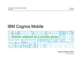 Friedel Jonker, IBM Software Client Leader
2011/06/03




IBM Cognos Mobile




                                             Business Analytics software
                                                         © 2011 IBM Corporation
 