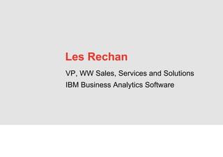 Les Rechan
VP, WW Sales, Services and Solutions
IBM Business Analytics Software
 