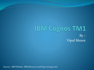 By –
Vipul Munot
Sources : IBM Website, IBM Resources and http://tm1up.com/
 