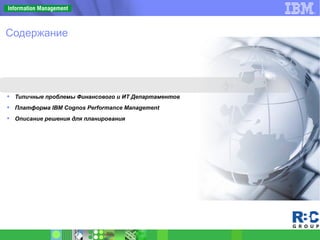  Типичные проблемы Финансового и ИТ Департаментов
 Платформа IBM Cognos Performance Management
 Описание решения для планирования
Содержание
 