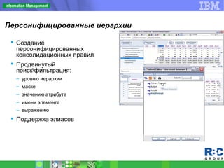 Персонифицированные иерархии
 Создание
персонифицированных
консолидационных правил
 Продвинутый
поискфильтрация:
– уровню иерархии
– маске
– значению атрибута
– имени элемента
– выражению
 Поддержка элиасов
 