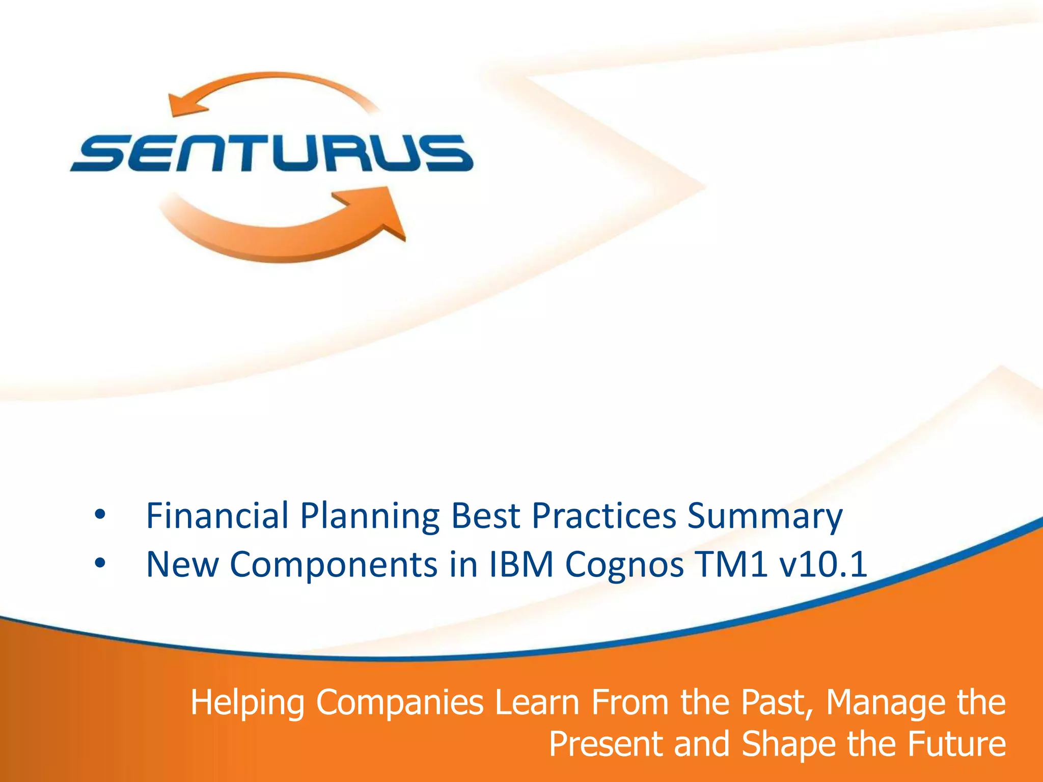• Financial Planning Best Practices Summary
    • New Components in IBM Cognos TM1 v10.1


         Helping Companies Learn From the Past, Manage the
9                             Present and Shape the Future
 