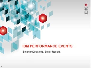 IBM PERFORMANCE EVENTS
    Smarter Decisions. Better Results.




1
 