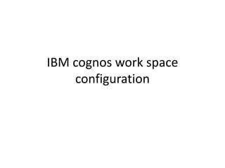 IBM cognos work space
configuration
 