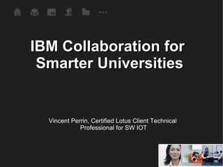 IBM Collaboration for  Smarter Universities Vincent Perrin, Certified Lotus Client Technical  Professional for SW IOT 