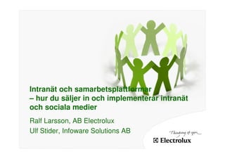Intranät och samarbetsplattformar
– hur du säljer in och implementerar intranät
och sociala medier
Ralf Larsson, AB Electrolux
Ulf Stider, Infoware Solutions AB
 
