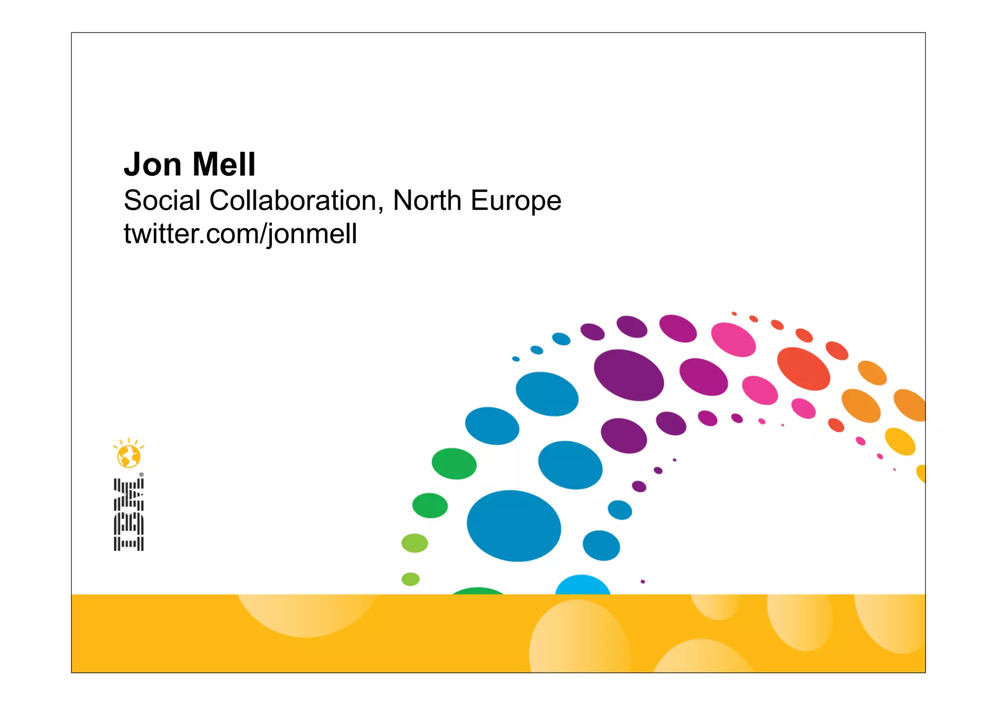 Jon Mell
Social Collaboration, North Europe
twitter.com/jonmell
 