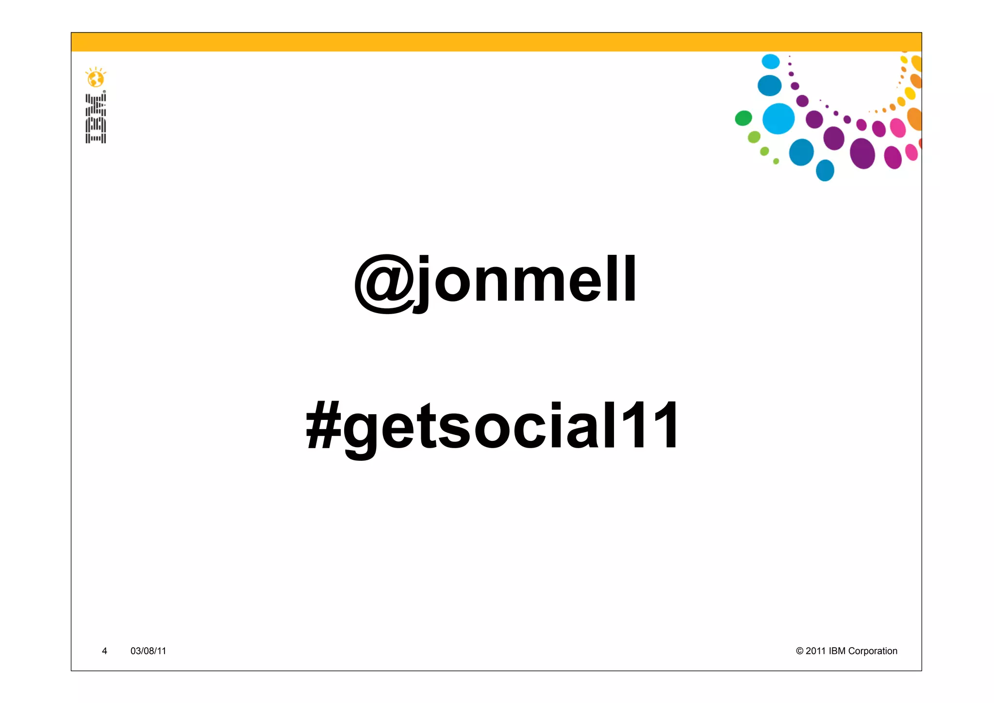 @jonmell

               #getsocial11


4   03/08/11                  © 2011 IBM Corporation
 