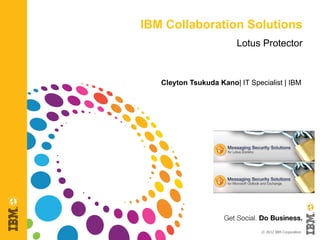 IBM Collaboration Solutions
                         Lotus Protector


   Cleyton Tsukuda Kano| IT Specialist | IBM




                                © 2012 IBM Corporation
 