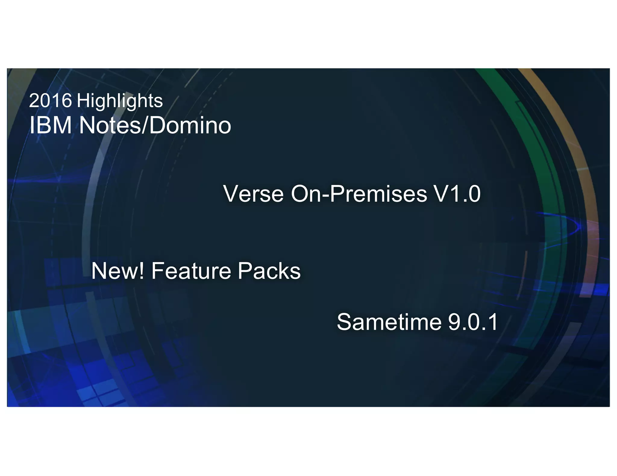 Verse On-Premises V1.0
New! Feature Packs
Sametime 9.0.1
2016 Highlights
IBM Notes/Domino
 