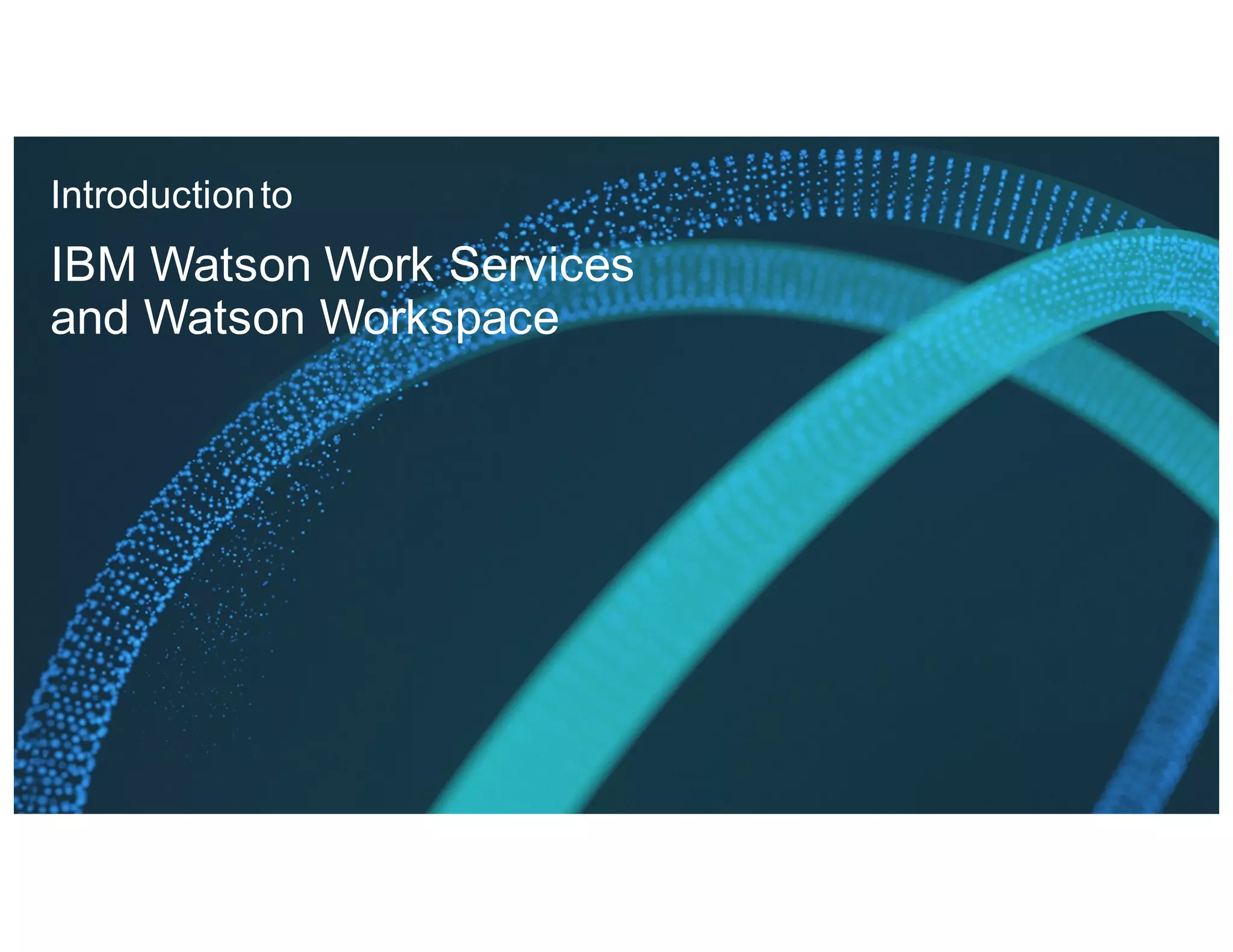 Introductionto
IBM Watson Work Services
and Watson Workspace
 