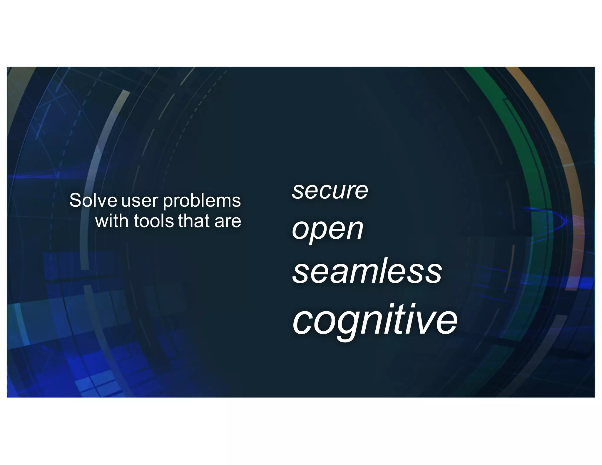 Solve user problems
with tools that are
secure
open
seamless
cognitive
 