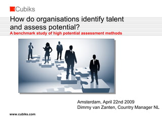 How do organisations identify talent and assess potential? A benchmark study of high potential assessment methods Amsterdam, April 22nd 2009   Dimmy van Zanten, Country Manager NL 