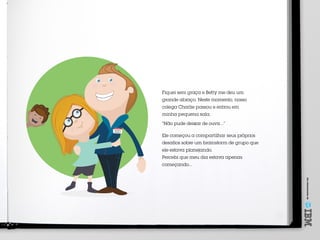 Umoferecimentode
SID
Meu nome é
Fiquei sem graça e Betty me deu um
grande abraço. Neste momento, nosso
colega Charlie passou e entrou em
minha pequena sala.
“Não pude deixar de ouvir...”
Ele começou a compartilhar seus próprios
desafios sobre um brainstorm de grupo que
ele estava planejando.
Percebi que meu dia estava apenas
começando...
 