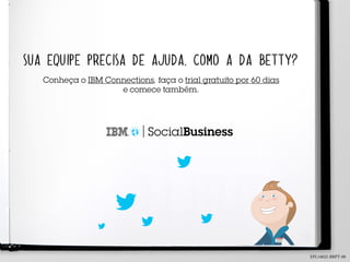 Umoferecimentode
SID
Meu nome é
SUA EQUIPE PRECISA DE AJUDA, COMO A DA BETTY?
Conheça o IBM Connections, faça o trial gratuito por 60 dias
e comece também.
SocialBusiness
EPL14022-BRPT-00
 