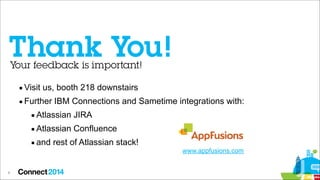 ▪ Visit us, booth 218 downstairs
▪ Further IBM Connections and Sametime integrations with:
▪ Atlassian JIRA
▪ Atlassian Confluence
▪ and rest of Atlassian stack!

8

www.appfusions.com

 
