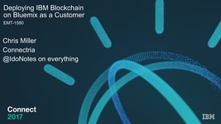 Deploying IBM Blockchain
on Bluemix as a Customer
EMT-1580
Chris Miller
Connectria
@IdoNotes on everything
 