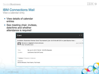 IBM Connections Mail
View a calendar entry

    View details of calendar
     entries
    See meeting chair, invitees,
     date/time and whether
     attendance is required




21    © 2013 IBM Corporation
 