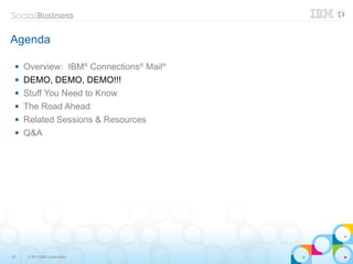 Agenda

    Overview: IBM® Connections® Mail®
    DEMO, DEMO, DEMO!!!
    Stuff You Need to Know
    The Road Ahead
    Related Sessions & Resources
    Q&A




23   © 2013 IBM Corporation
 