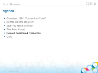 Agenda

    Overview: IBM® Connections® Mail®
    DEMO, DEMO, DEMO!!!
    Stuff You Need to Know
    The Road Ahead
    Related Sessions & Resources
    Q&A




38   © 2013 IBM Corporation
 