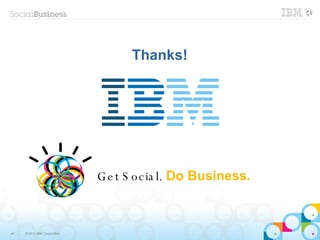 Thanks!




                              G e t S o c ia l. Do Business.



41   © 2013 IBM Corporation
 